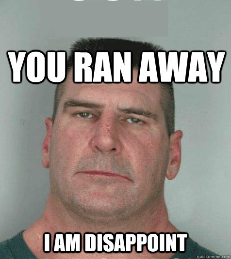  YOU RAN AWAY I AM DISAPPOINT  Son I am Disappoint