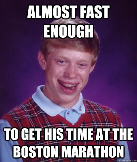 Almost fast enough To get his time at the Boston Marathon - Almost fast enough To get his time at the Boston Marathon  Bad Luck Brian