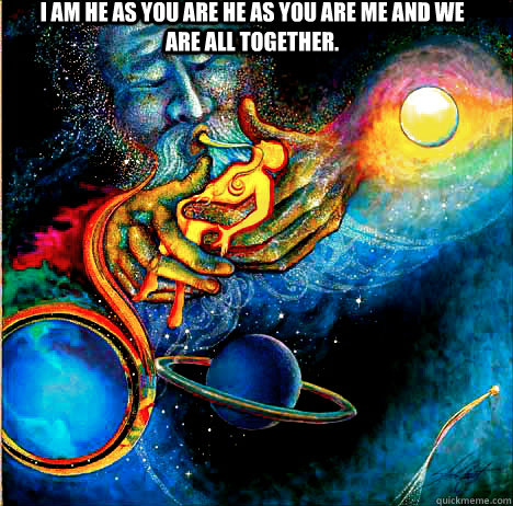 I am he as you are he as you are me and we are all together.   I am he