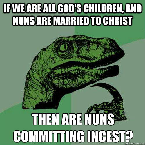 If we are all god's children, and nuns are married to christ then are nuns committing incest?  Philosoraptor