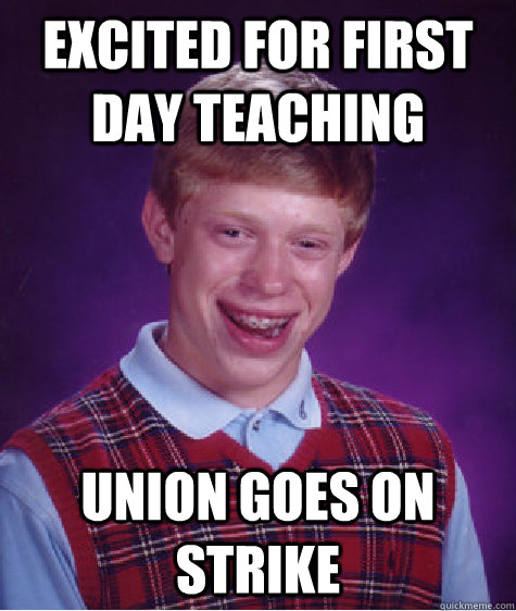 Excited for first day teaching Union goes on strike  Bad Luck Brian