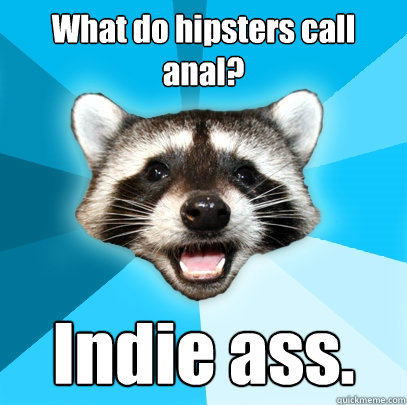 What do hipsters call anal? Indie ass.  - What do hipsters call anal? Indie ass.   Lame Pun Coon