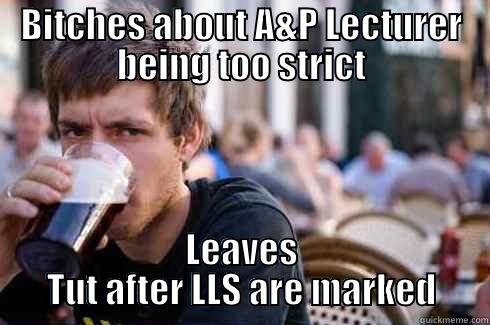 BITCHES ABOUT A&P LECTURER BEING TOO STRICT LEAVES TUT AFTER LLS ARE MARKED Lazy College Senior