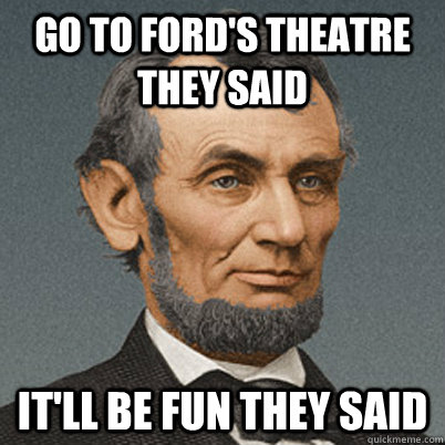 Go to ford's theatre they said It'll be fun they said - Go to ford's theatre they said It'll be fun they said  Bad Luck Abe