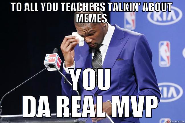 TO ALL YOU TEACHERS TALKIN' ABOUT MEMES YOU DA REAL MVP Misc