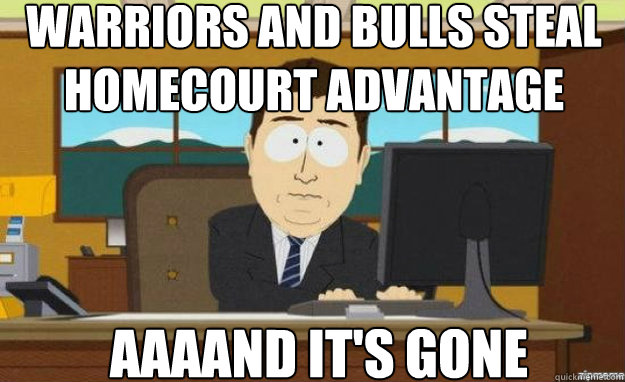 Warriors and Bulls steal homecourt advantage AAAAND IT'S gone  aaaand its gone