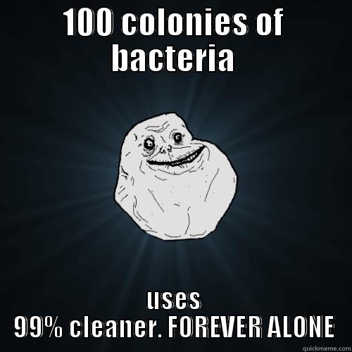 100 COLONIES OF BACTERIA USES 99% CLEANER. FOREVER ALONE Forever Alone