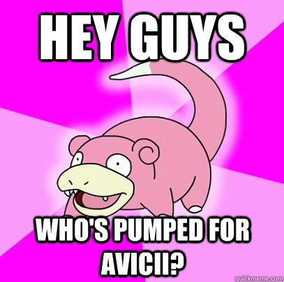 hey guys who's pumped for avicii?  Slowpoke