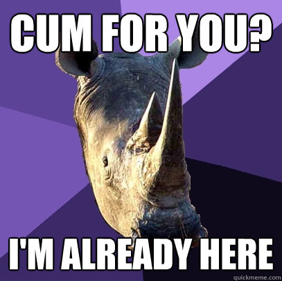 Cum for you? I'm already here  Sexually Oblivious Rhino