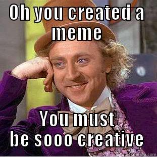 OH YOU CREATED A MEME YOU MUST BE SOOO CREATIVE Condescending Wonka