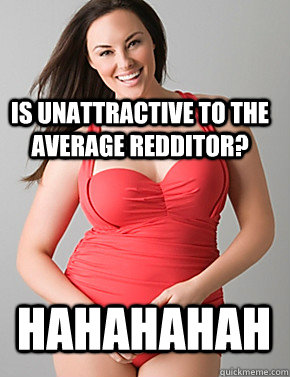 Is unattractive to the average redditor?  HahahahaH  Good sport plus size woman