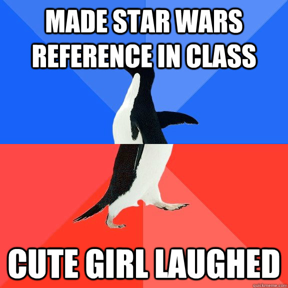 Made star wars reference in class Cute girl laughed  Socially Awkward Awesome Penguin