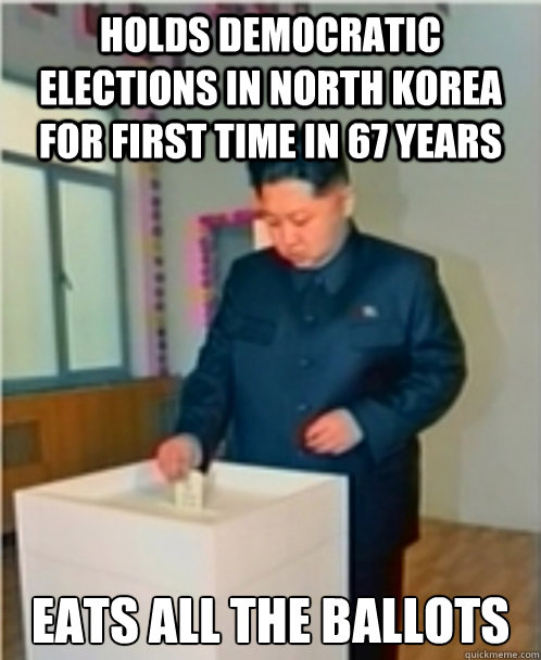 holds democratic elections in North Korea for first time in 67 years Eats all the Ballots  Scumbag Kim Jong Un