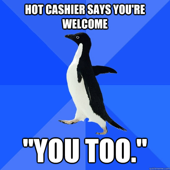 Hot Cashier says you're welcome 