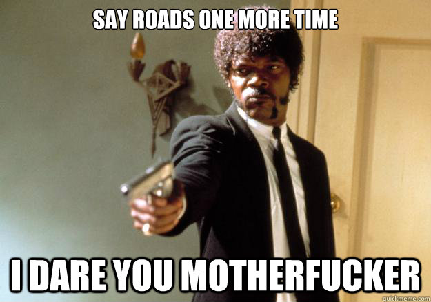 Say roads one more time i dare you motherfucker - Say roads one more time i dare you motherfucker  Samuel L Jackson