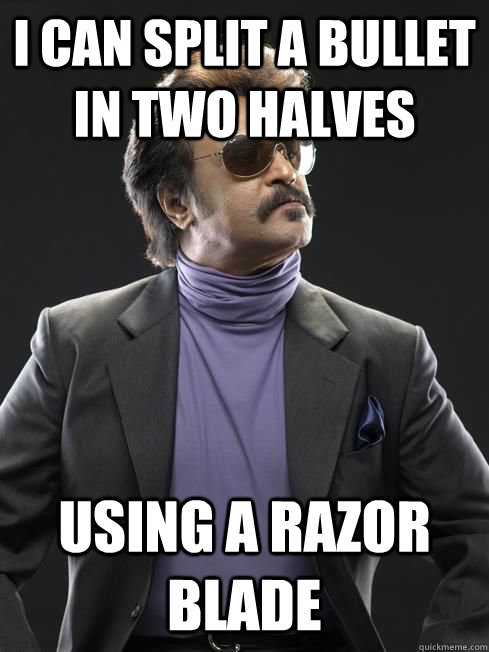 i can split a bullet in two halves using a razor blade - i can split a bullet in two halves using a razor blade  Rajnikanth