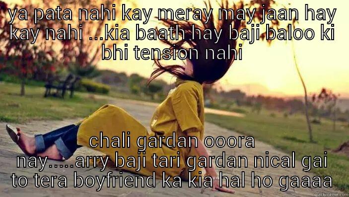 YA PATA NAHI KAY MERAY MAY JAAN HAY KAY NAHI ...KIA BAATH HAY BAJI BALOO KI BHI TENSION NAHI CHALI GARDAN OOORA NAY.....ARRY BAJI TARI GARDAN NICAL GAI TO TERA BOYFRIEND KA KIA HAL HO GAAAA Misc