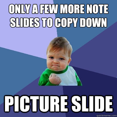 only a few more note slides to copy down picture slide  Success Kid