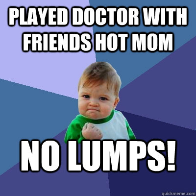 played doctor with friends hot mom No lumps! - played doctor with friends hot mom No lumps!  Success Kid