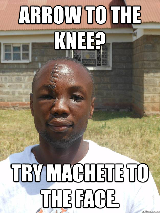 Arrow to the knee? Try machete to the face. - Arrow to the knee? Try machete to the face.  Omari