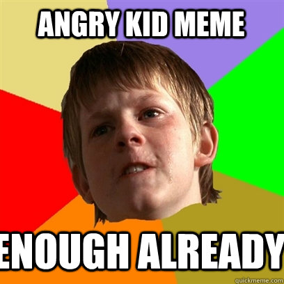 Angry Kid Meme Enough Already    Angry School Boy