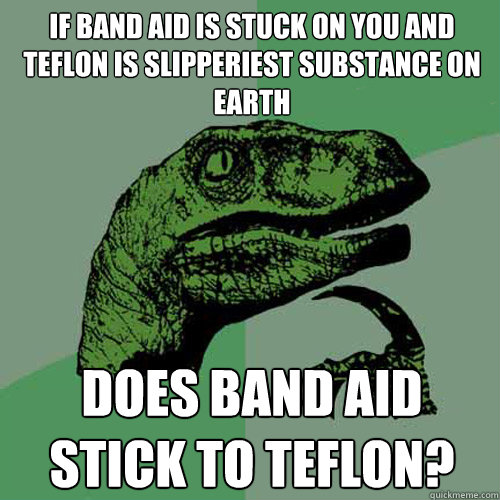 if band aid is stuck on you and teflon is slipperiest substance on earth does band aid stick to teflon?  Philosoraptor