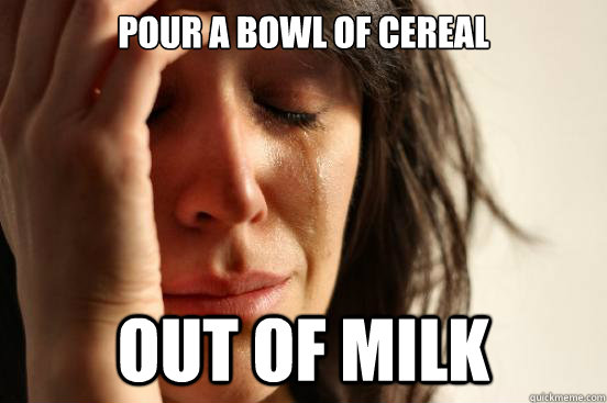 Pour a bowl of cereal out of milk  First World Problems