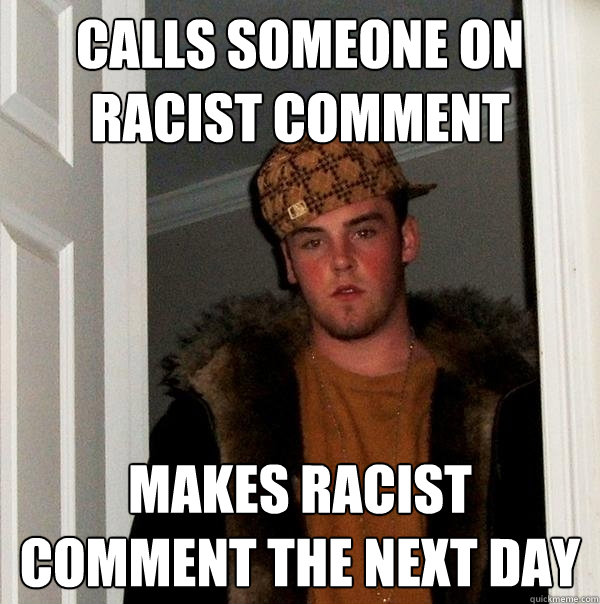 calls someone on racist comment makes racist comment the next day  Scumbag Steve