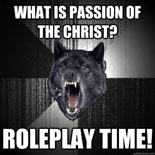 what is passion of the christ? roleplay time! - what is passion of the christ? roleplay time!  Misc