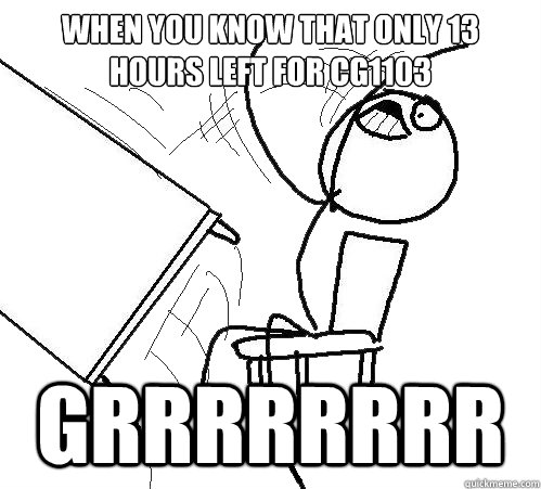 When you know that only 13 hours left for CG1103 GRRRRRRRR - When you know that only 13 hours left for CG1103 GRRRRRRRR  Flip A Table