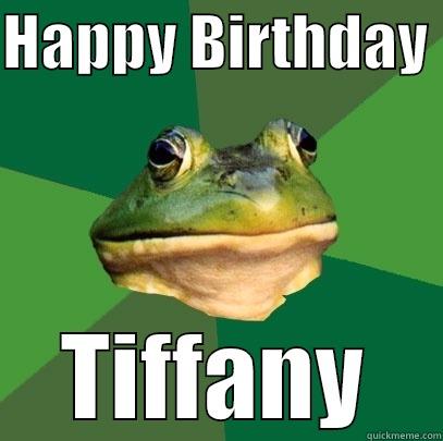 HAPPY BIRTHDAY  TIFFANY Foul Bachelor Frog