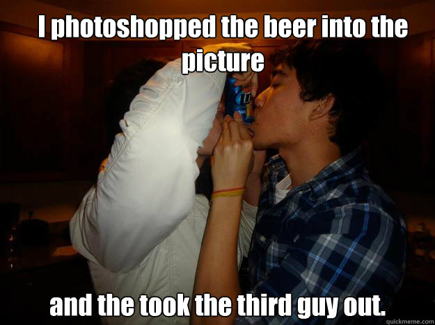 I photoshopped the beer into the picture and the took the third guy out.  