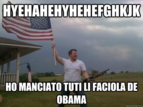 hyehahehyhehefghkjk ho manciato tuti li faciola de obama - hyehahehyhehefghkjk ho manciato tuti li faciola de obama  Overly Patriotic American