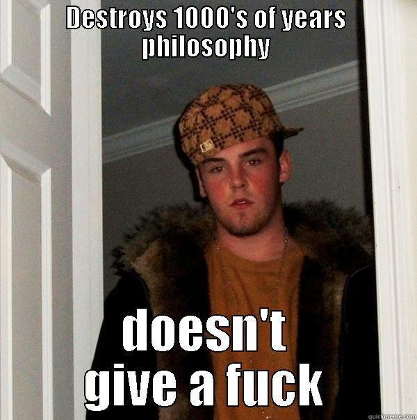 DESTROYS 1000'S OF YEARS PHILOSOPHY DOESN'T GIVE A FUCK Scumbag Steve