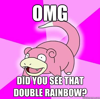 OMG Did you see that double rainbow?  Slowpoke