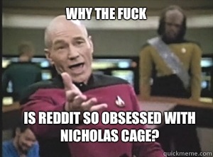 why the fuck Is reddit so obsessed with Nicholas Cage?  Annoyed Picard