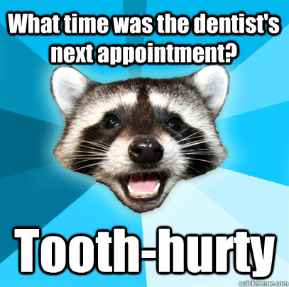 What time was the dentist's next appointment?  Tooth-hurty  Lame Pun Coon