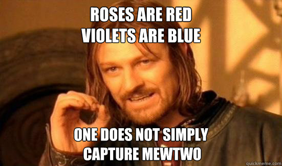 roses are red 
violets are blue one does not simply
 capture mewtwo  Boromir