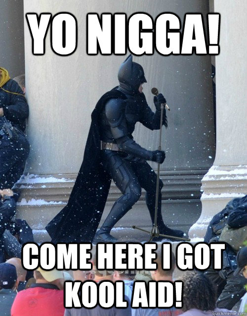 YO NIGGA! COME HERE I GOT KOOL AID!  Karaoke Batman