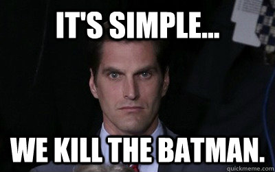 It's simple... we kill the Batman.  Menacing Josh Romney