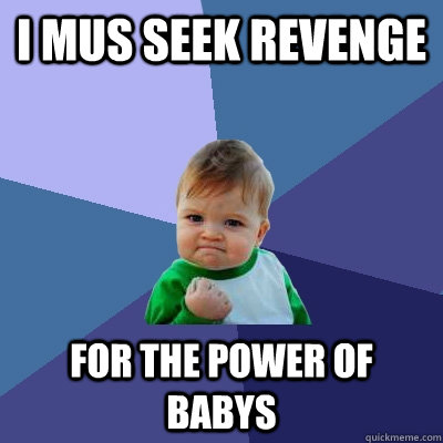 i mus seek revenge for the power of babys - i mus seek revenge for the power of babys  Success Kid