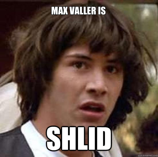 Max Valler is Shlid  conspiracy keanu