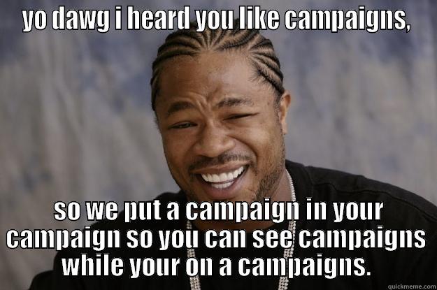 YO DAWG I HEARD YOU LIKE CAMPAIGNS,  SO WE PUT A CAMPAIGN IN YOUR CAMPAIGN SO YOU CAN SEE CAMPAIGNS WHILE YOUR ON A CAMPAIGNS. Xzibit meme