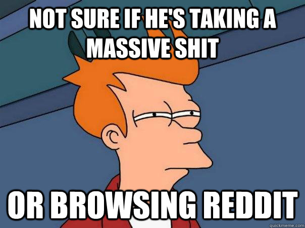 Not sure if he's taking a massive shit  Or browsing Reddit  Futurama Fry