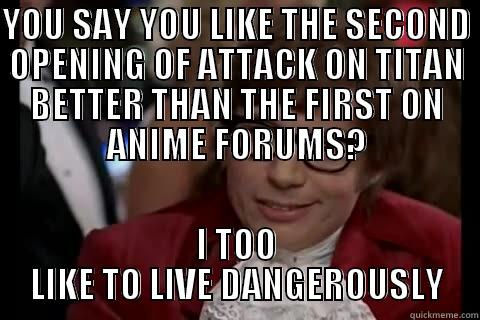 Be Careful... - YOU SAY YOU LIKE THE SECOND OPENING OF ATTACK ON TITAN BETTER THAN THE FIRST ON ANIME FORUMS? I TOO LIKE TO LIVE DANGEROUSLY live dangerously 