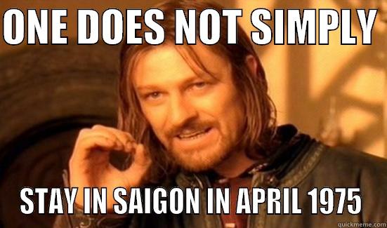 ONE DOES NOT SIMPLY  STAY IN SAIGON IN APRIL 1975 Boromir