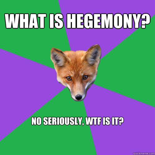 What is hegemony? No seriously, wtf is it? - What is hegemony? No seriously, wtf is it?  Anthropology Major Fox