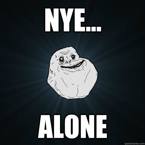 NYE... alone  Forever Alone