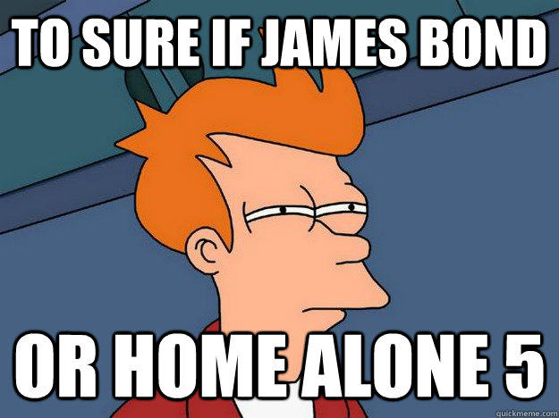 to sure if James Bond or home alone 5  Suspicious Fry