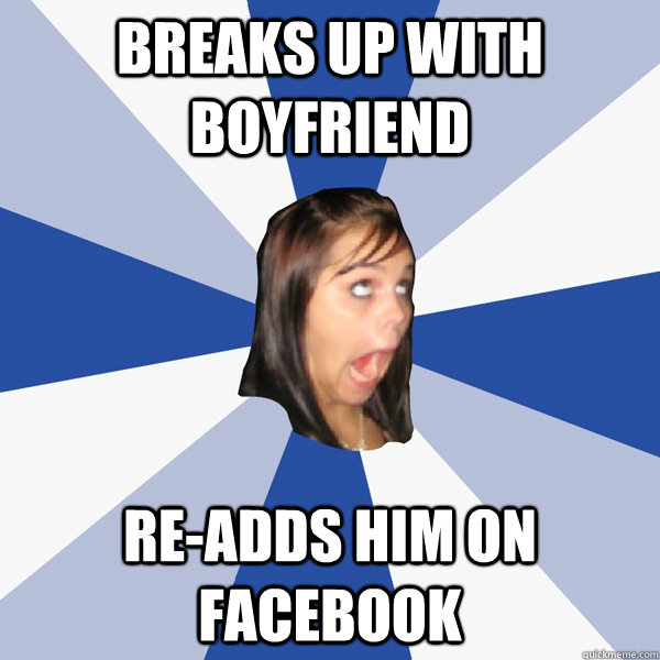 BREAKS UP WITH BOYFRIEND RE-ADDS HIM ON FACEBOOK  Annoying Facebook Girl